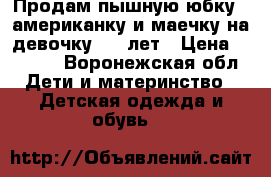 Продам пышную юбку - американку и маечку на девочку 3-6 лет › Цена ­ 1 500 - Воронежская обл. Дети и материнство » Детская одежда и обувь   